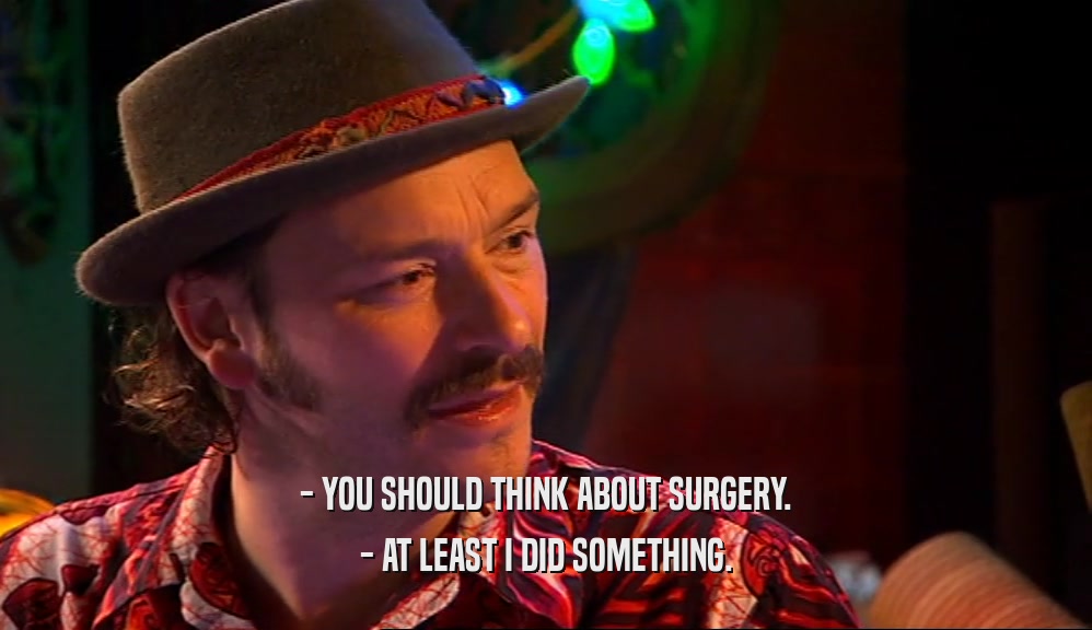 - YOU SHOULD THINK ABOUT SURGERY. - AT LEAST I DID SOMETHING. 
