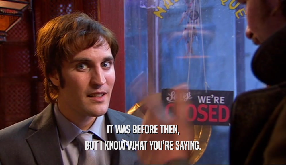 IT WAS BEFORE THEN, BUT I KNOW WHAT YOU'RE SAYING. 