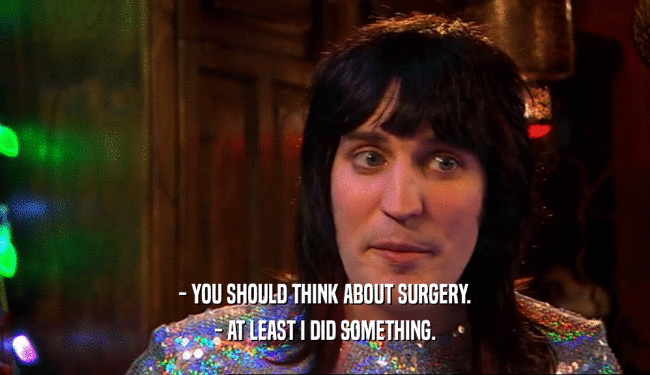 - YOU SHOULD THINK ABOUT SURGERY. - AT LEAST I DID SOMETHING. 