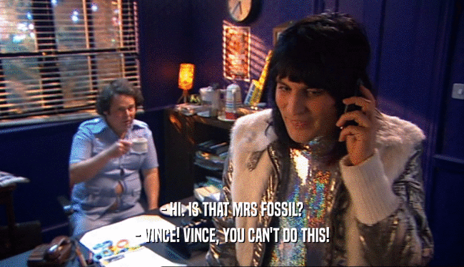 - HI. IS THAT MRS FOSSIL? - VINCE! VINCE, YOU CAN'T DO THIS! 