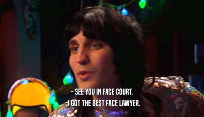 - SEE YOU IN FACE COURT. - I GOT THE BEST FACE LAWYER. 