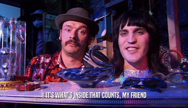 # IT'S WHAT'S INSIDE THAT COUNTS, MY FRIEND  