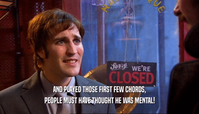 AND PLAYED THOSE FIRST FEW CHORDS, PEOPLE MUST HAVE THOUGHT HE WAS MENTAL! 