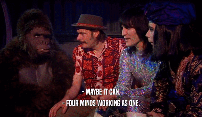 - MAYBE IT CAN. - FOUR MINDS WORKING AS ONE. 