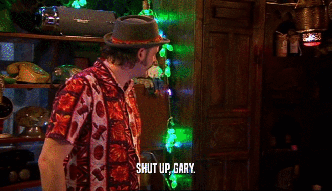 SHUT UP, GARY.
  