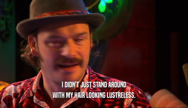 I DIDN'T JUST STAND AROUND WITH MY HAIR LOOKING LUSTRELESS. 