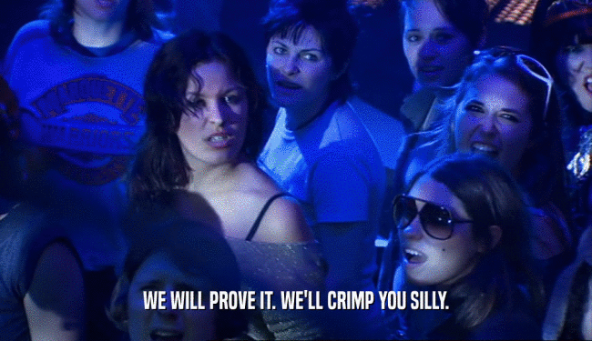 WE WILL PROVE IT. WE'LL CRIMP YOU SILLY.
  