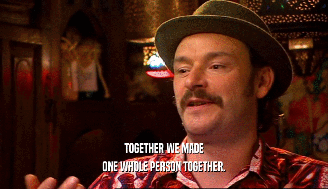 TOGETHER WE MADE ONE WHOLE PERSON TOGETHER. 
