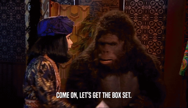 COME ON, LET'S GET THE BOX SET.  