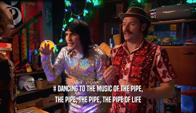 # DANCING TO THE MUSIC OF THE PIPE, THE PIPE, THE PIPE, THE PIPE OF LIFE 