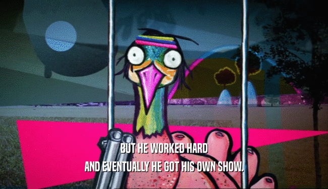 BUT HE WORKED HARD AND EVENTUALLY HE GOT HIS OWN SHOW. 