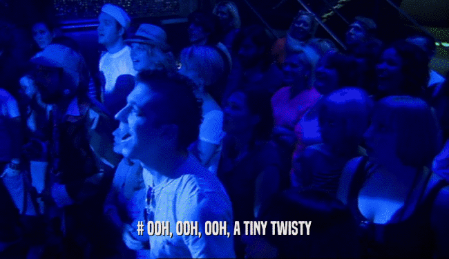 # OOH, OOH, OOH, A TINY TWISTY  