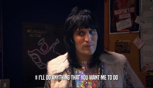 # I'LL DO ANYTHING THAT YOU WANT ME TO DO  