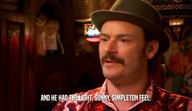 AND HE HAD THE LIGHT, SUNNY, SIMPLETON FEEL.  