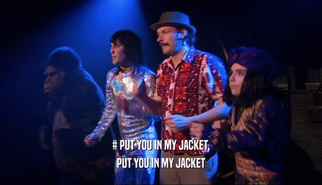 # PUT YOU IN MY JACKET,
 PUT YOU IN MY JACKET
 