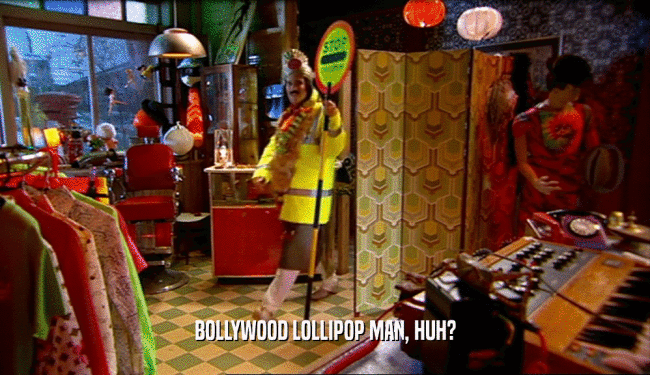 BOLLYWOOD LOLLIPOP MAN, HUH?  