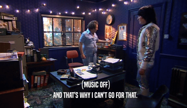 - (MUSIC OFF) - AND THAT'S WHY I CAN'T GO FOR THAT. 