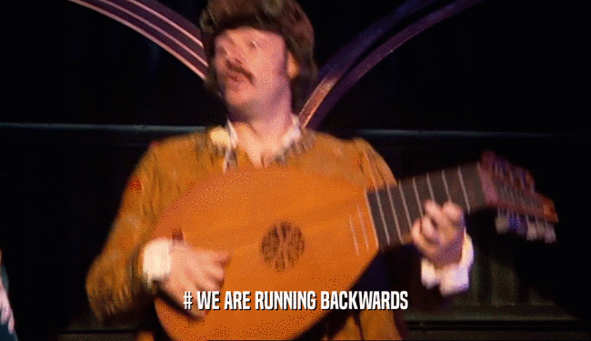 # WE ARE RUNNING BACKWARDS  