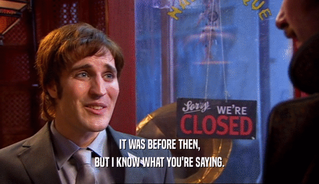 IT WAS BEFORE THEN, BUT I KNOW WHAT YOU'RE SAYING. 