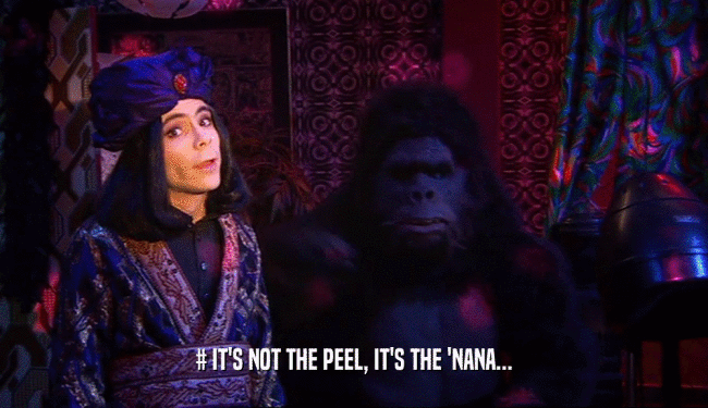 # IT'S NOT THE PEEL, IT'S THE 'NANA...  