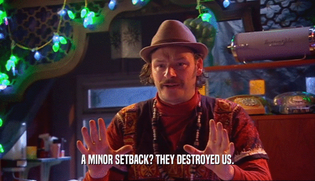 A MINOR SETBACK? THEY DESTROYED US.  