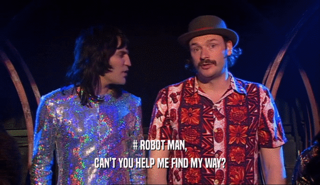 # ROBOT MAN, CAN'T YOU HELP ME FIND MY WAY? 