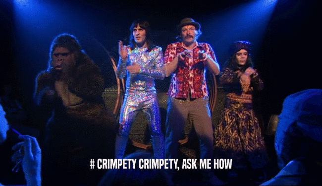 # CRIMPETY CRIMPETY, ASK ME HOW  
