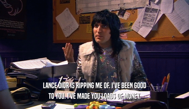 LANCE DIOR IS RIPPING ME OF. I'VE BEEN GOOD TO YOU. I'VE MADE YOU LOADS OF MONEY. 