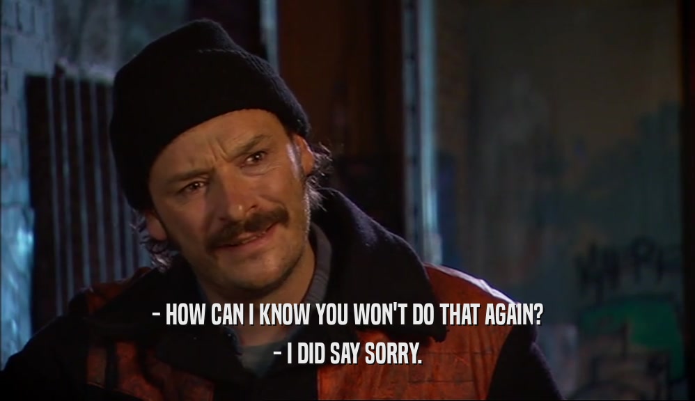 - HOW CAN I KNOW YOU WON'T DO THAT AGAIN? - I DID SAY SORRY. 