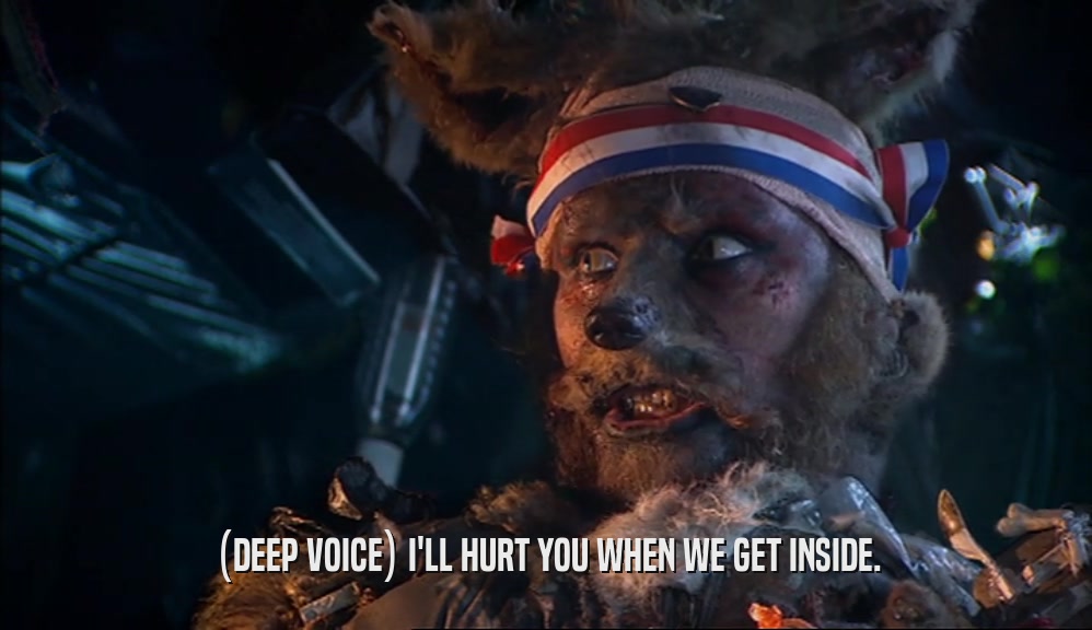 (DEEP VOICE) I'LL HURT YOU WHEN WE GET INSIDE.  