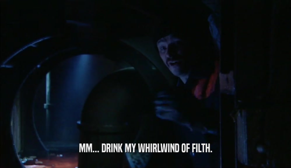 MM... DRINK MY WHIRLWIND OF FILTH.  
