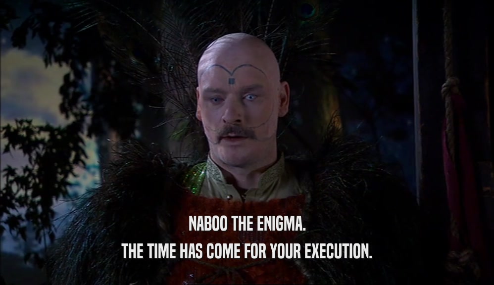 NABOO THE ENIGMA. THE TIME HAS COME FOR YOUR EXECUTION. 
