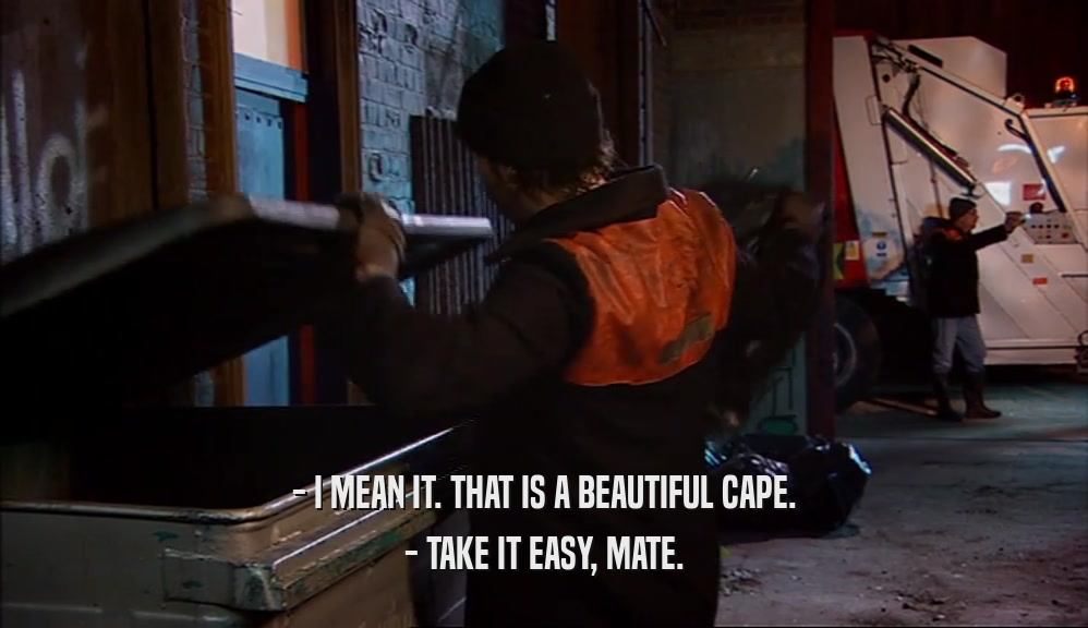 - I MEAN IT. THAT IS A BEAUTIFUL CAPE. - TAKE IT EASY, MATE. 