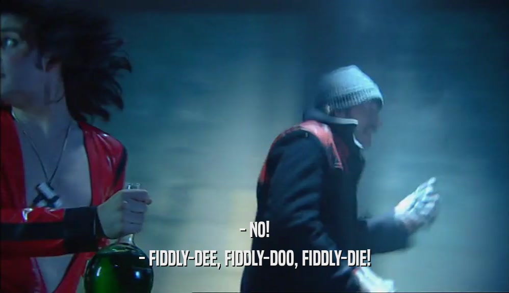 - NO! - FIDDLY-DEE, FIDDLY-DOO, FIDDLY-DIE! 