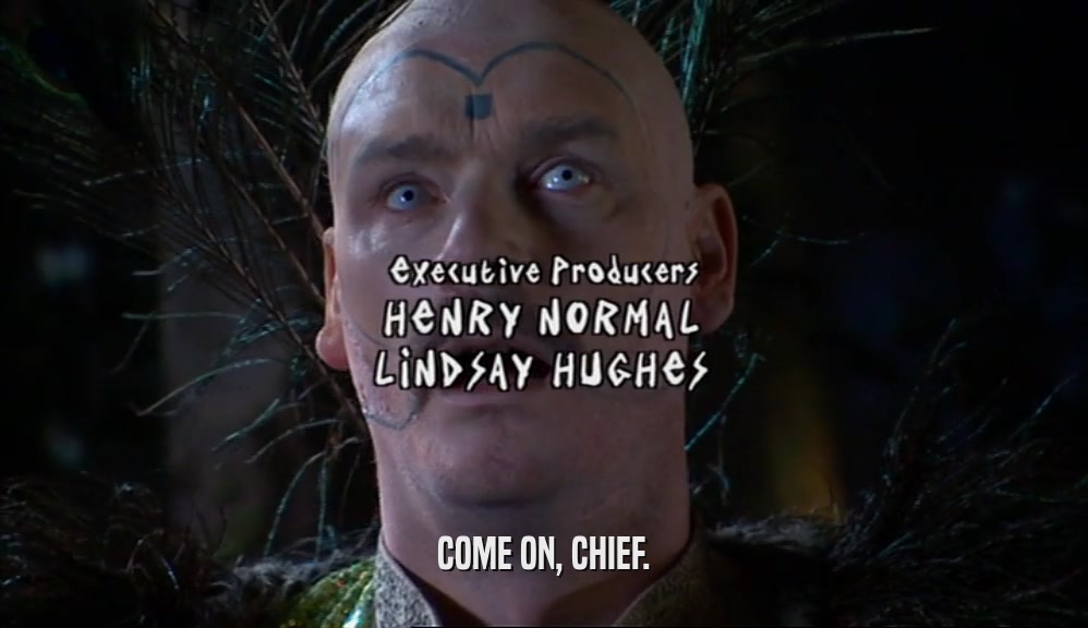 COME ON, CHIEF.  