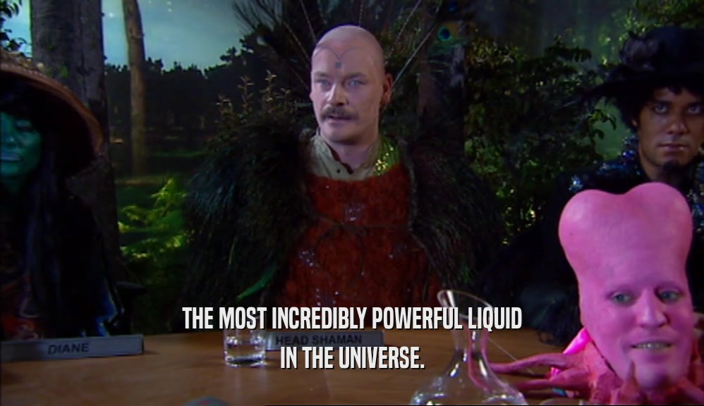 THE MOST INCREDIBLY POWERFUL LIQUID IN THE UNIVERSE. 
