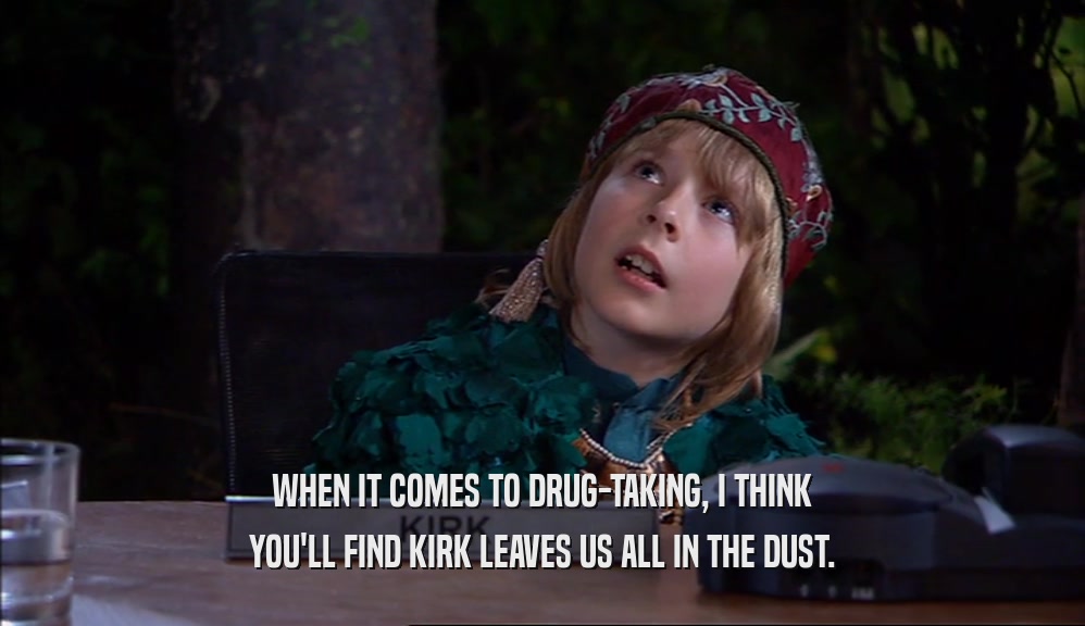 WHEN IT COMES TO DRUG-TAKING, I THINK YOU'LL FIND KIRK LEAVES US ALL IN THE DUST. 