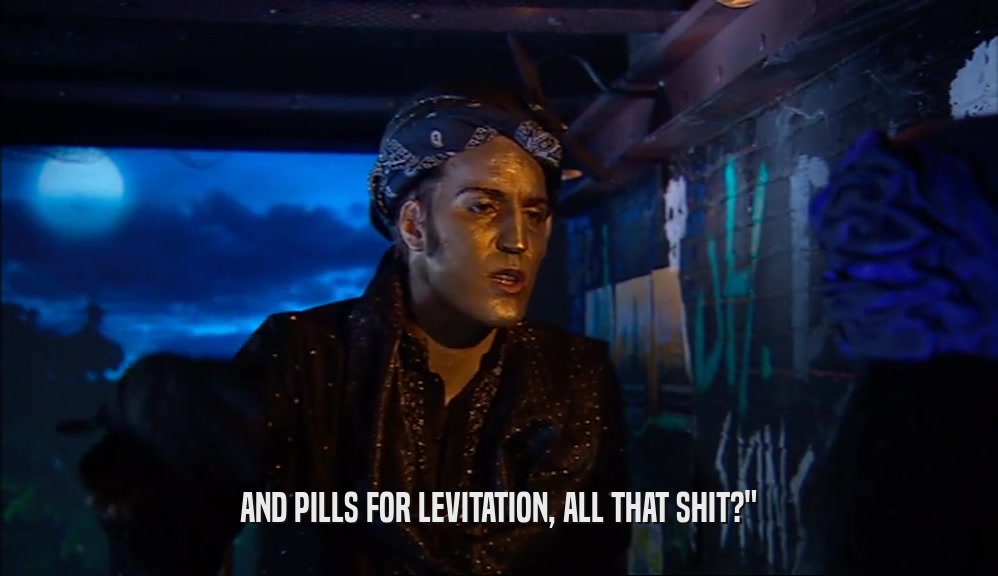 AND PILLS FOR LEVITATION, ALL THAT SHIT?