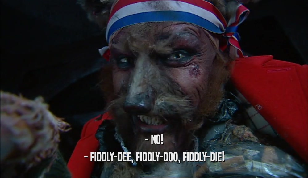 - NO! - FIDDLY-DEE, FIDDLY-DOO, FIDDLY-DIE! 