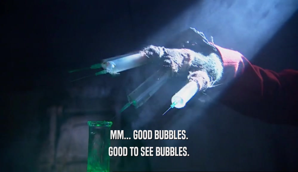 MM... GOOD BUBBLES. GOOD TO SEE BUBBLES. 