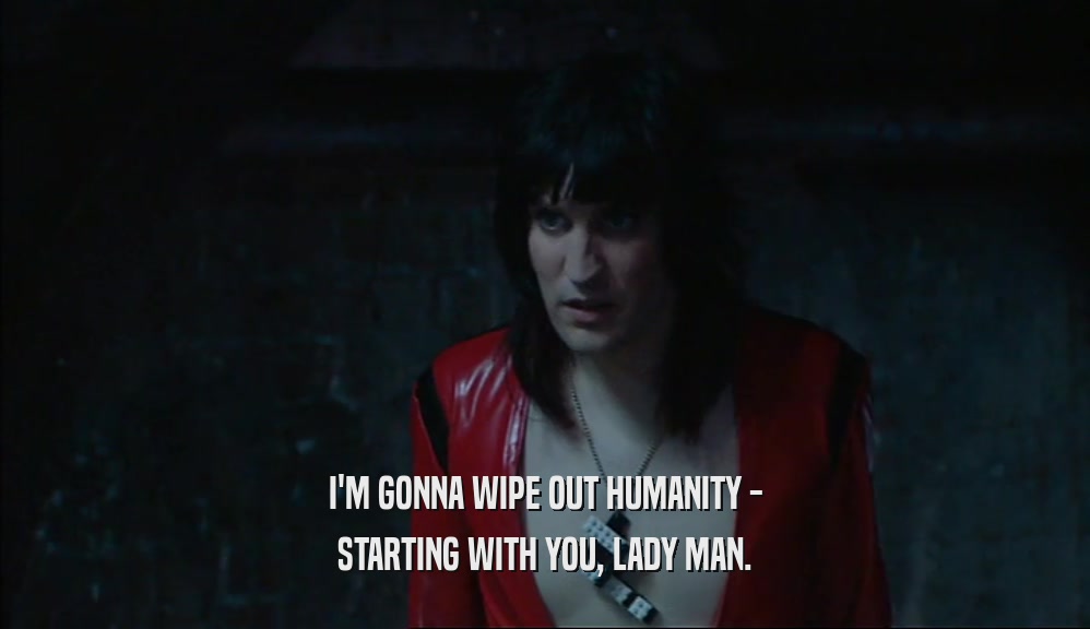 I'M GONNA WIPE OUT HUMANITY - STARTING WITH YOU, LADY MAN. 