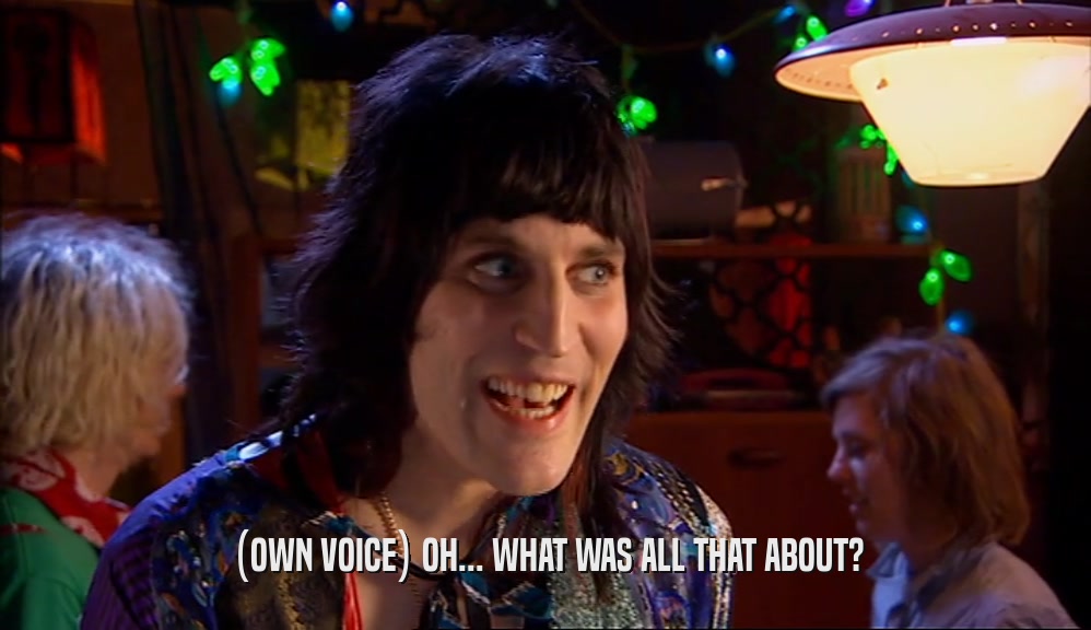 (OWN VOICE) OH... WHAT WAS ALL THAT ABOUT?  