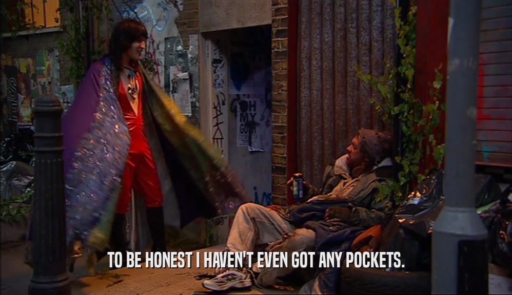TO BE HONEST I HAVEN'T EVEN GOT ANY POCKETS.  