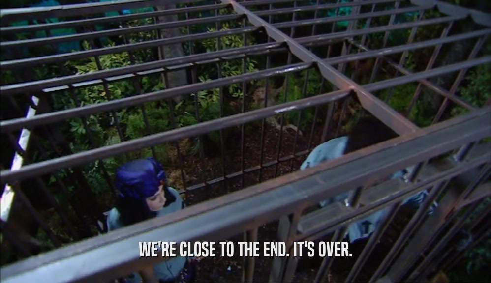 WE'RE CLOSE TO THE END. IT'S OVER.  