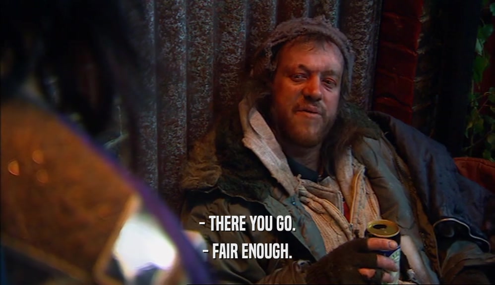 - THERE YOU GO. - FAIR ENOUGH. 