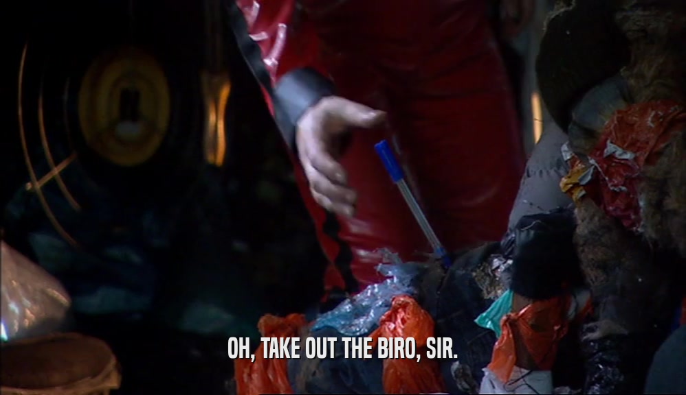 OH, TAKE OUT THE BIRO, SIR.  