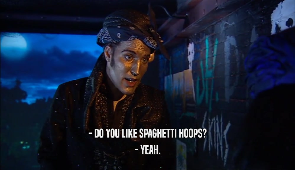 - DO YOU LIKE SPAGHETTI HOOPS?
 - YEAH.
 