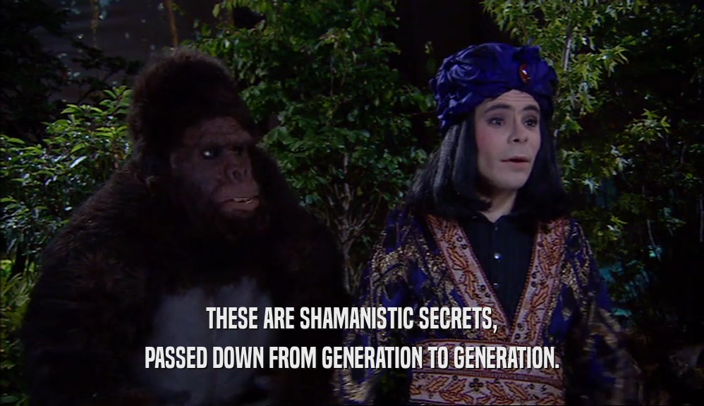 THESE ARE SHAMANISTIC SECRETS, PASSED DOWN FROM GENERATION TO GENERATION. 