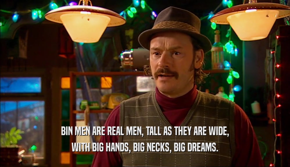 BIN MEN ARE REAL MEN, TALL AS THEY ARE WIDE, WITH BIG HANDS, BIG NECKS, BIG DREAMS. 