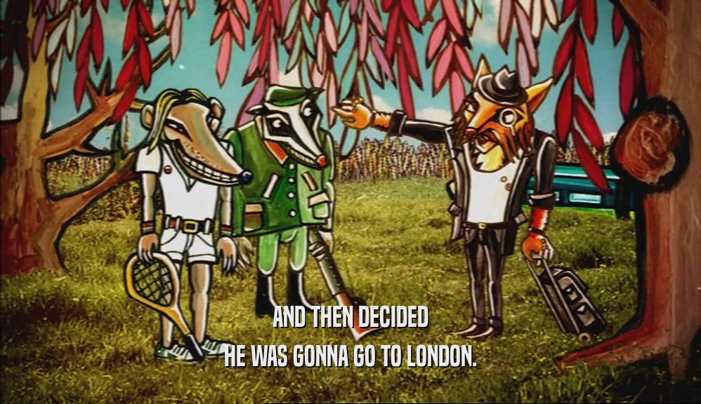 AND THEN DECIDED HE WAS GONNA GO TO LONDON. 